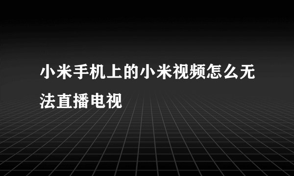 小米手机上的小米视频怎么无法直播电视
