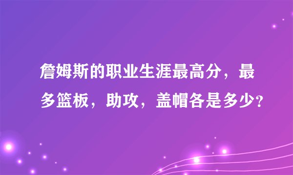 詹姆斯的职业生涯最高分,最多篮板,助攻,盖帽各是多少?