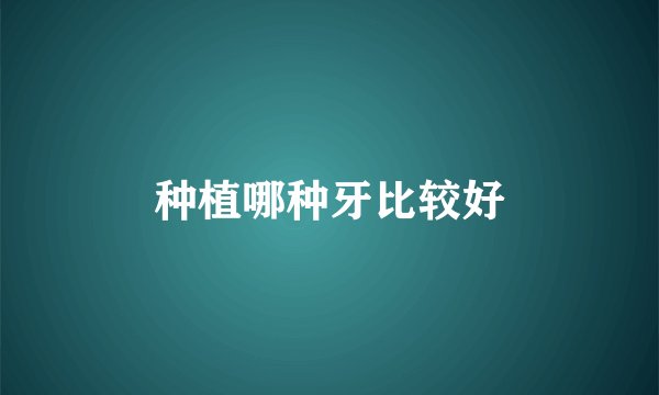 种植哪种牙比较好