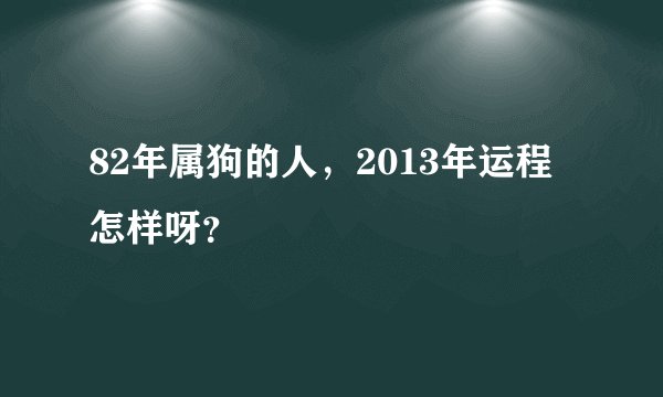 82年属狗的人，2013年运程怎样呀？