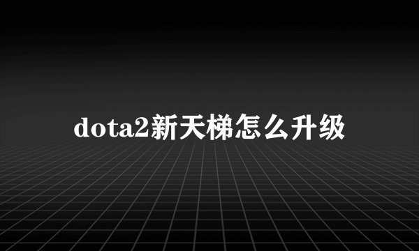 dota2新天梯怎么升级