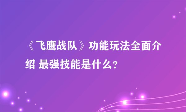 《飞鹰战队》功能玩法全面介绍 最强技能是什么?