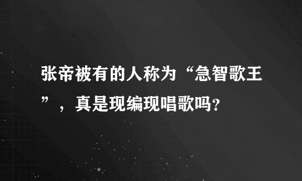 张帝被有的人称为“急智歌王”,真是现编现唱歌吗?