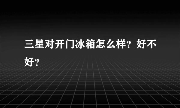 三星对开门冰箱怎么样?好不好?