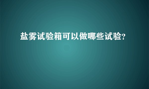 盐雾试验箱可以做哪些试验？