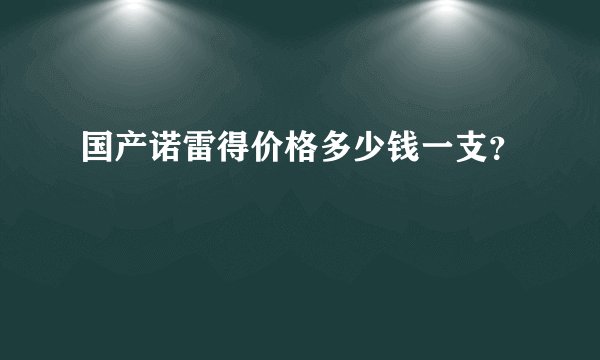 国产诺雷得价格多少钱一支？