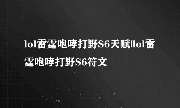 lol雷霆咆哮打野S6天赋|lol雷霆咆哮打野S6符文