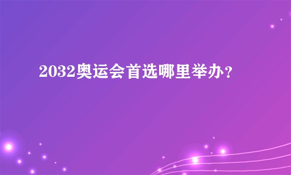 2032奥运会首选哪里举办？
