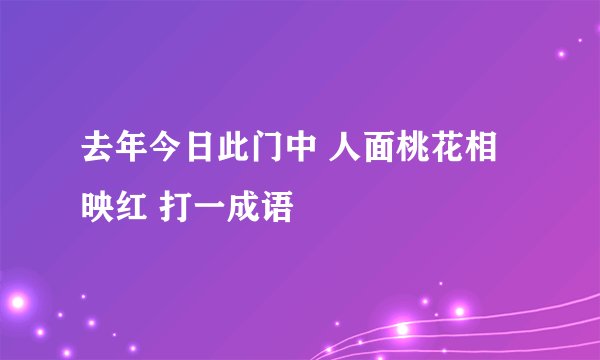 去年今日此门中 人面桃花相映红 打一成语