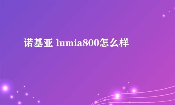 诺基亚 lumia800怎么样