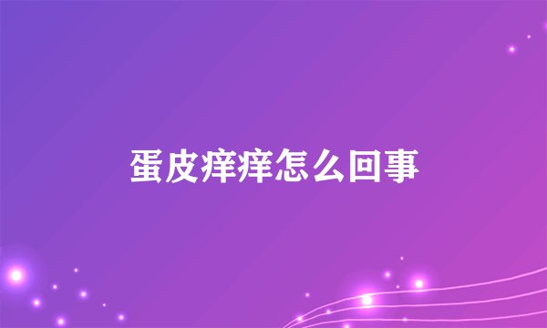 蛋皮痒痒怎么回事