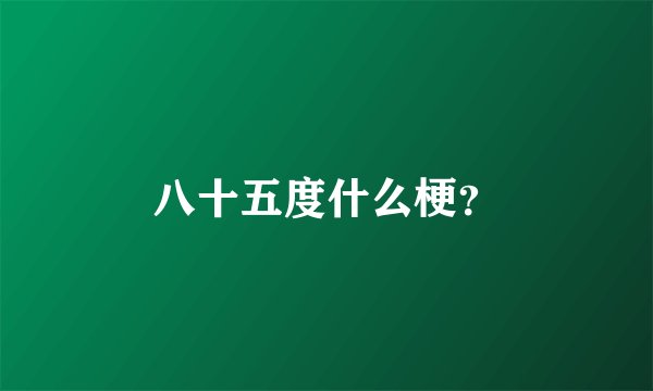 八十五度什么梗？