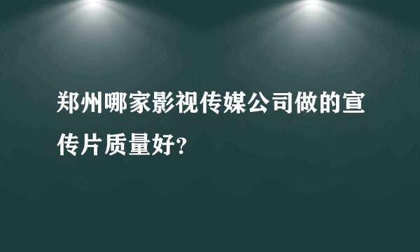 郑州哪家影视传媒公司做的宣传片质量好？