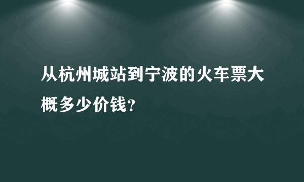 从杭州城站到宁波的火车票大概多少价钱？