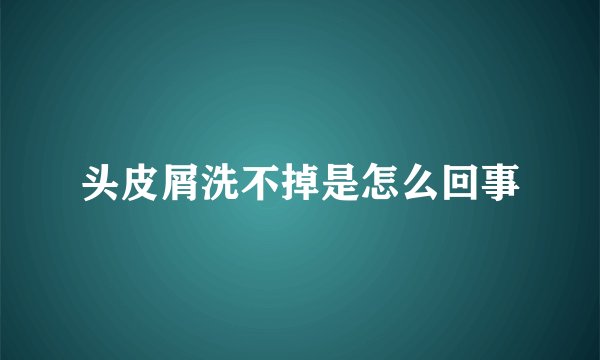 头皮屑洗不掉是怎么回事