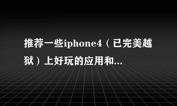 推荐一些iphone4(已完美越狱)上好玩的应用和软件~!!