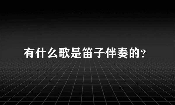 有什么歌是笛子伴奏的？
