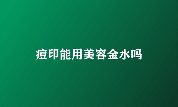 痘印能用美容金水吗