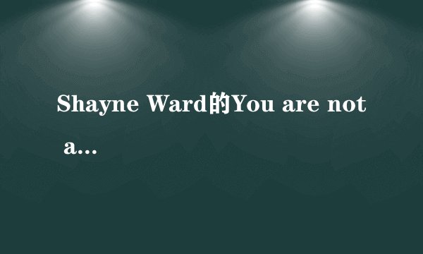 Shayne Ward的You are not alone歌词翻译