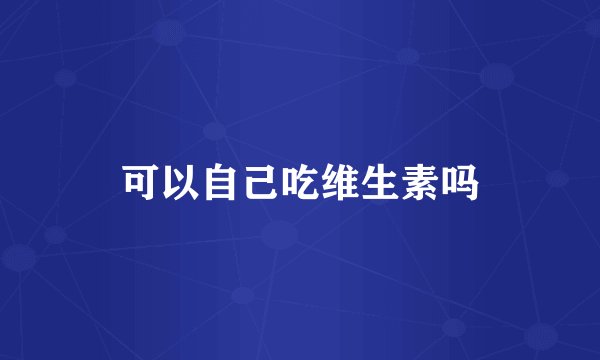 可以自己吃维生素吗