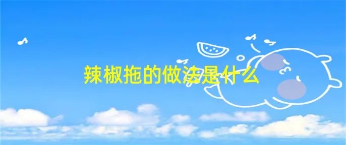 辣椒拖的做法是什么