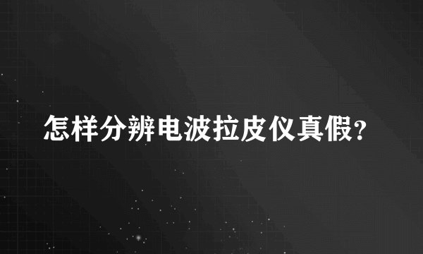 怎样分辨电波拉皮仪真假？