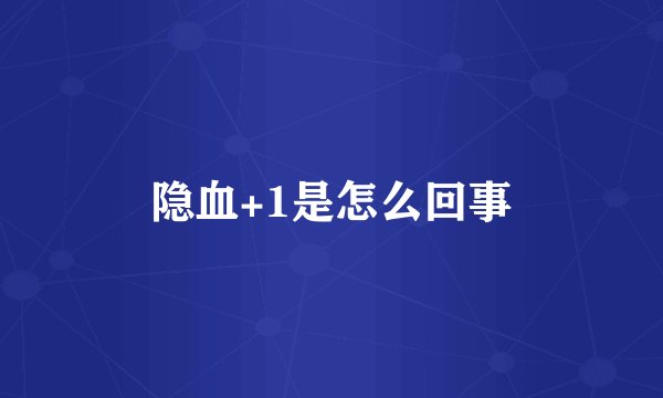 隐血+1是怎么回事