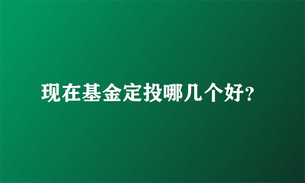现在基金定投哪几个好？