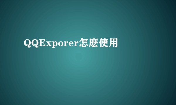 QQExporer怎麽使用
