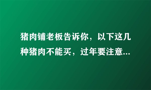 猪肉铺老板告诉你，以下这几种猪肉不能买，过年要注意别买错了