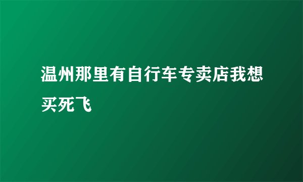 温州那里有自行车专卖店我想买死飞