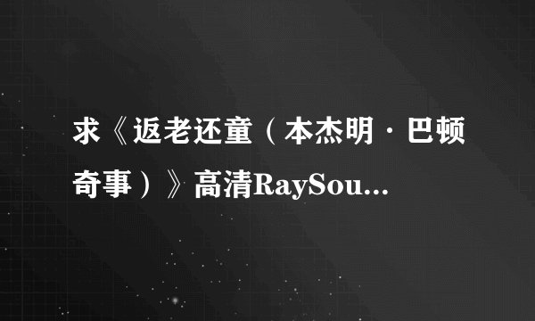 求《返老还童(本杰明·巴顿奇事)》高清RaySource下载地址