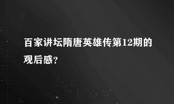 百家讲坛隋唐英雄传第12期的观后感？