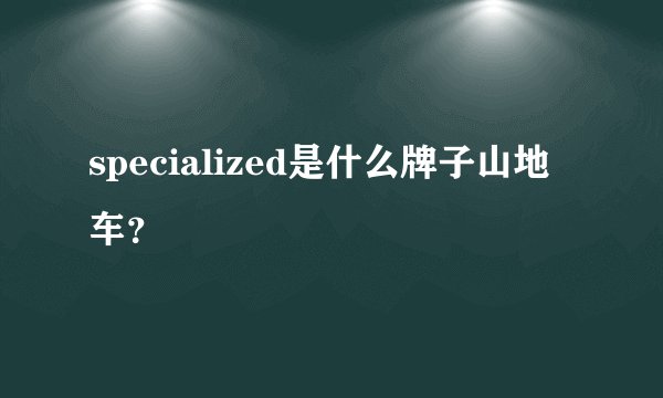 specialized是什么牌子山地车？