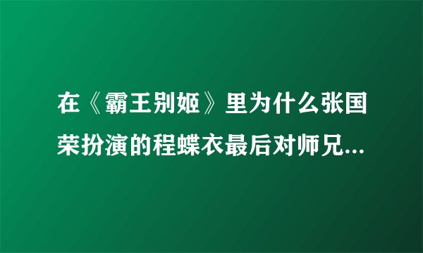 在《霸王别姬》里为什么张国荣扮演的程蝶衣最后对师兄说:“小楼,从今以后你唱你的我唱我的”?