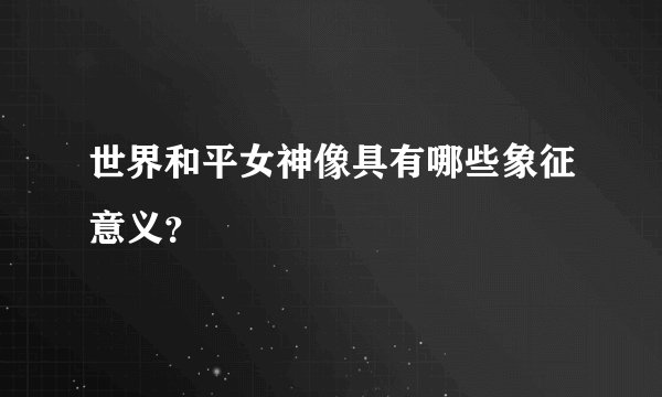 世界和平女神像具有哪些象征意义？