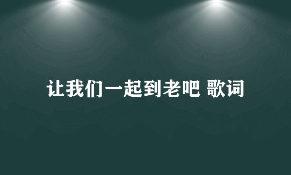 让我们一起到老吧 歌词