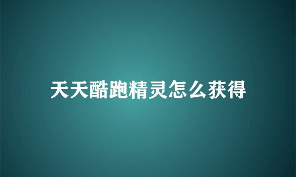 天天酷跑精灵怎么获得