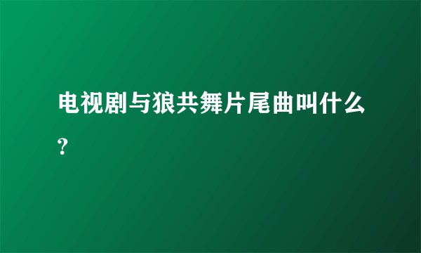 电视剧与狼共舞片尾曲叫什么？