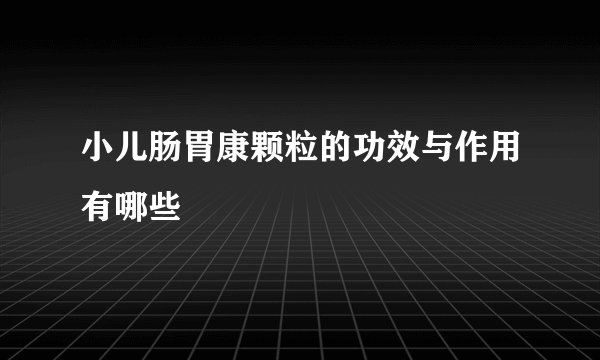小儿肠胃康颗粒的功效与作用有哪些