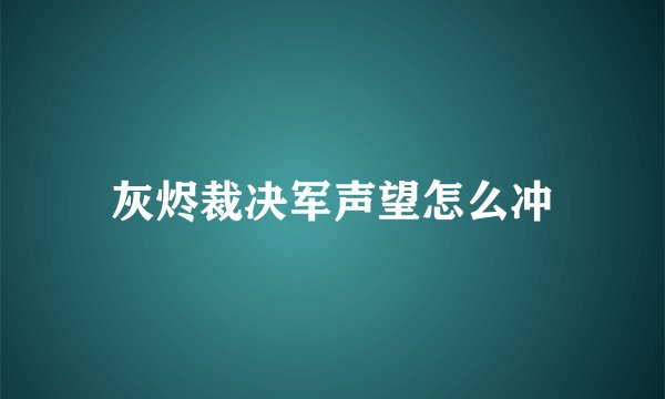灰烬裁决军声望怎么冲