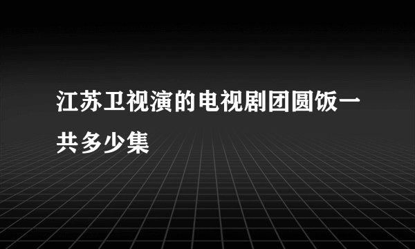 江苏卫视演的电视剧团圆饭一共多少集