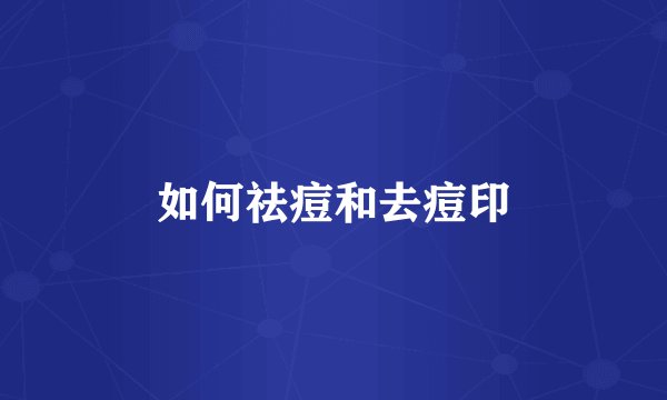 如何祛痘和去痘印