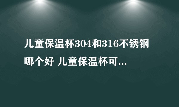儿童保温杯304和316不锈钢哪个好 儿童保温杯可以用几年