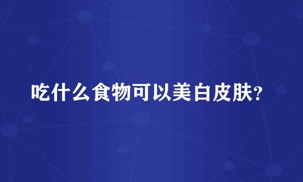 吃什么食物可以美白皮肤？