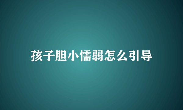 孩子胆小懦弱怎么引导