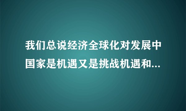 我们总说经济全球化对发展中国家是机遇又是挑战机遇和挑战分别是什么