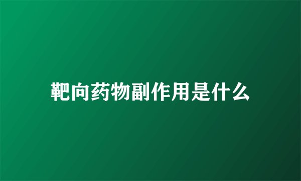靶向药物副作用是什么