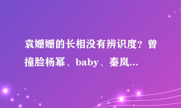 袁姗姗的长相没有辨识度？曾撞脸杨幂、baby、秦岚、孙俪等人！