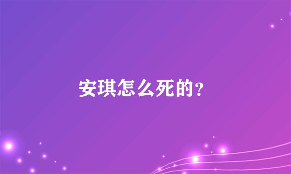 安琪怎么死的？